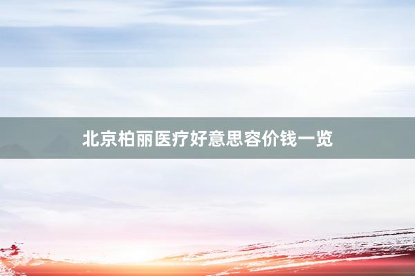 北京柏丽医疗好意思容价钱一览